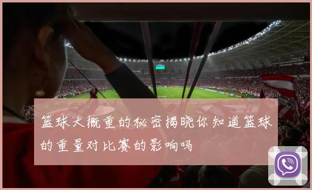 篮球大概重的秘密揭晓你知道篮球的重量对比赛的影响吗