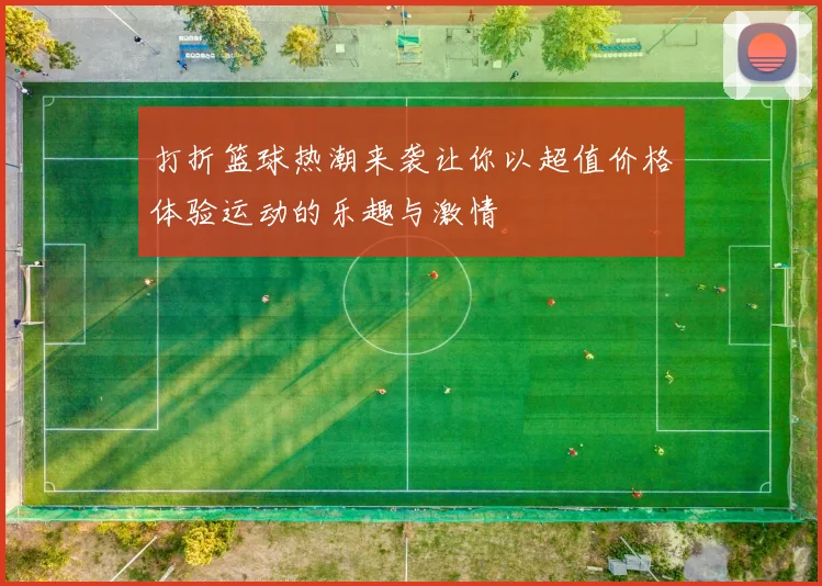 打折篮球热潮来袭让你以超值价格体验运动的乐趣与激情