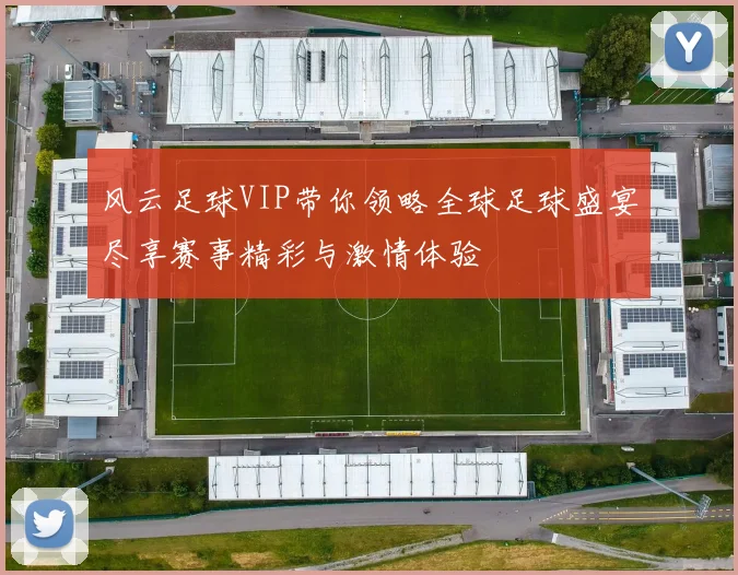 风云足球VIP带你领略全球足球盛宴尽享赛事精彩与激情体验