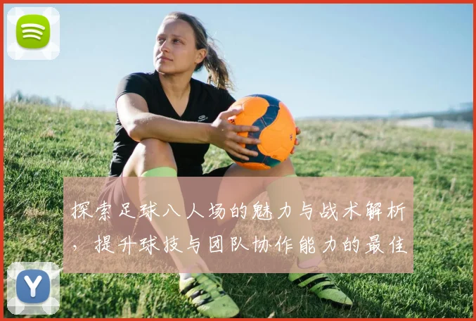 探索足球八人场的魅力与战术解析，提升球技与团队协作能力的最佳选择