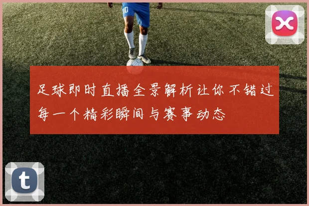 足球即时直播全景解析让你不错过每一个精彩瞬间与赛事动态