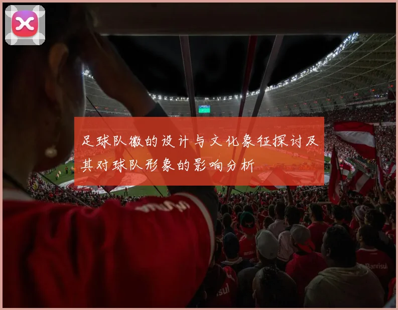足球队徽的设计与文化象征探讨及其对球队形象的影响分析
