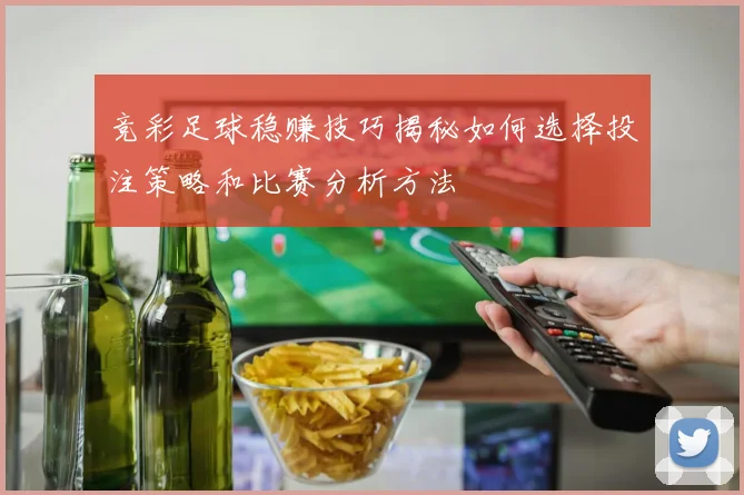 竞彩足球稳赚技巧揭秘如何选择投注策略和比赛分析方法