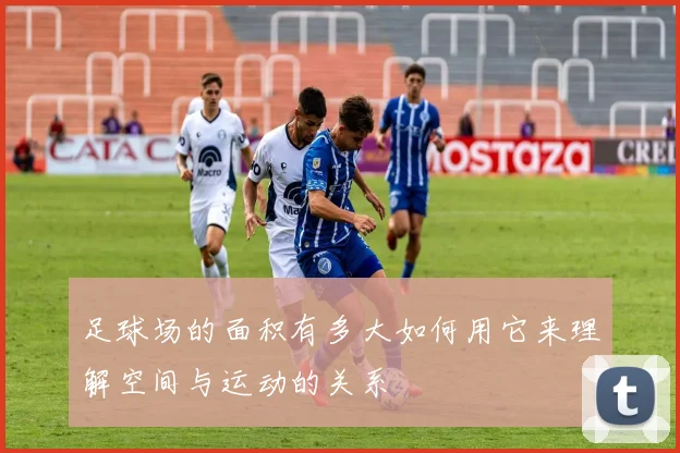 足球场的面积有多大如何用它来理解空间与运动的关系