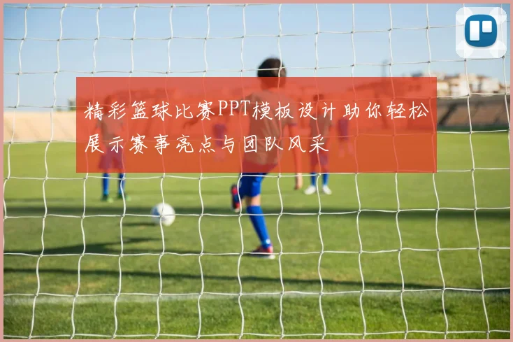 精彩篮球比赛PPT模板设计助你轻松展示赛事亮点与团队风采