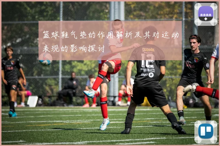 篮球鞋气垫的作用解析及其对运动表现的影响探讨